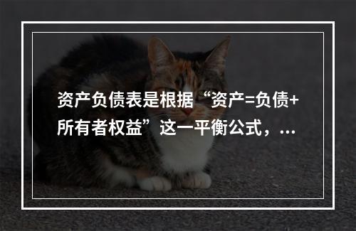 资产负债表是根据“资产=负债+所有者权益”这一平衡公式，按照