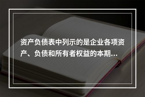 资产负债表中列示的是企业各项资产、负债和所有者权益的本期发生