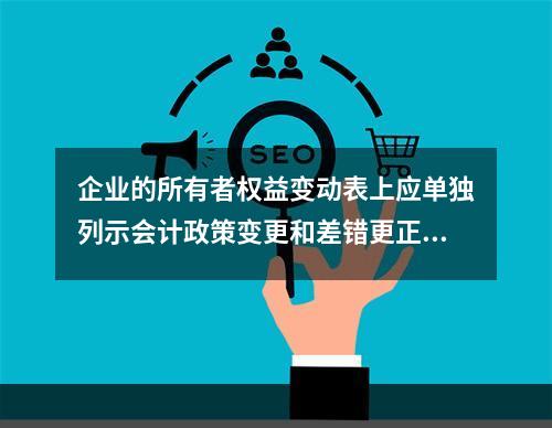 企业的所有者权益变动表上应单独列示会计政策变更和差错更正的累