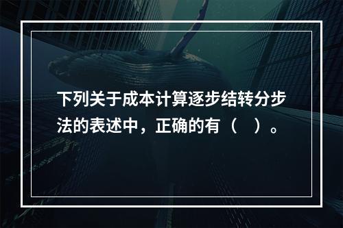 下列关于成本计算逐步结转分步法的表述中，正确的有（　）。