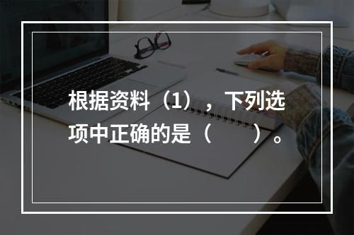 根据资料（1），下列选项中正确的是（　　）。