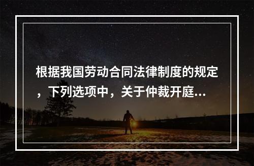 根据我国劳动合同法律制度的规定，下列选项中，关于仲裁开庭程序