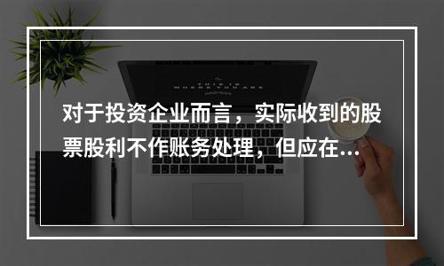 对于投资企业而言，实际收到的股票股利不作账务处理，但应在备查