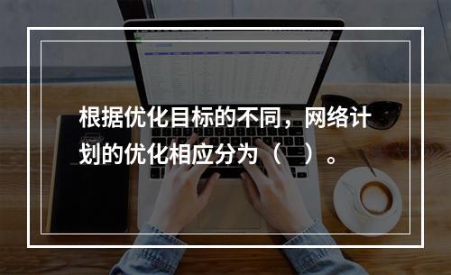 根据优化目标的不同，网络计划的优化相应分为（　）。