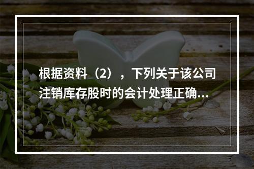 根据资料（2），下列关于该公司注销库存股时的会计处理正确的是