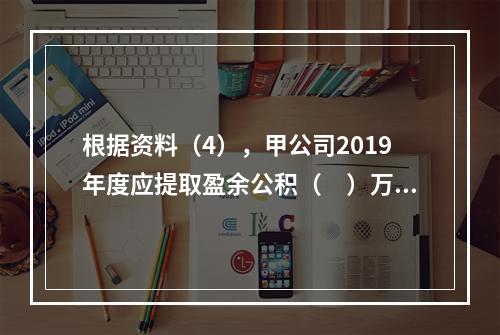 根据资料（4），甲公司2019年度应提取盈余公积（　）万元。