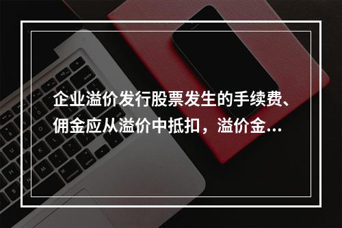 企业溢价发行股票发生的手续费、佣金应从溢价中抵扣，溢价金额不