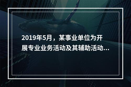 2019年5月，某事业单位为开展专业业务活动及其辅助活动人员