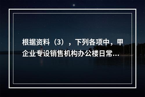 根据资料（3），下列各项中，甲企业专设销售机构办公楼日常维修