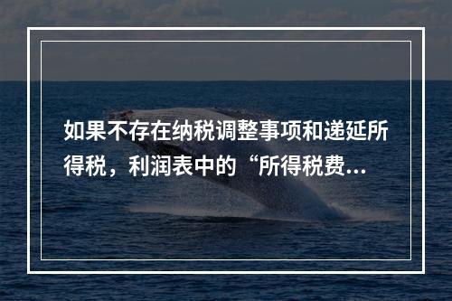 如果不存在纳税调整事项和递延所得税，利润表中的“所得税费用”