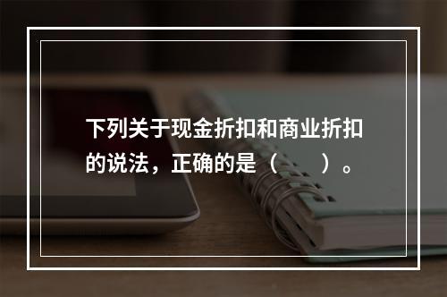 下列关于现金折扣和商业折扣的说法，正确的是（　　）。