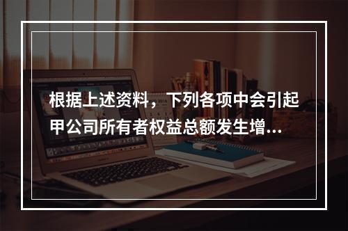 根据上述资料，下列各项中会引起甲公司所有者权益总额发生增减变