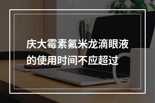 庆大霉素氟米龙滴眼液的使用时间不应超过