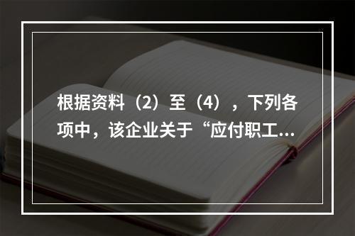 根据资料（2）至（4），下列各项中，该企业关于“应付职工薪酬