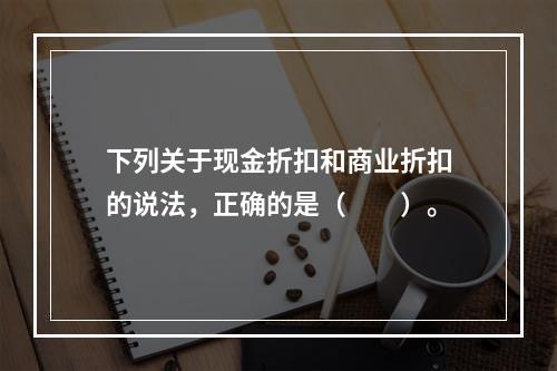 下列关于现金折扣和商业折扣的说法，正确的是（　　）。