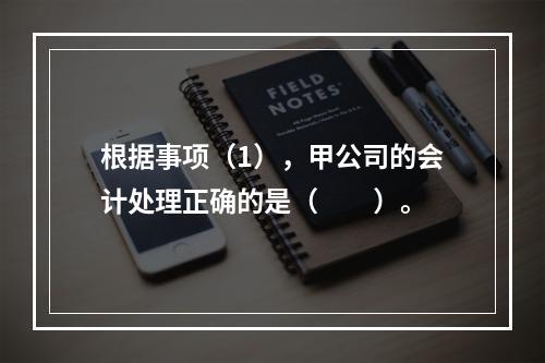 根据事项（1），甲公司的会计处理正确的是（　　）。