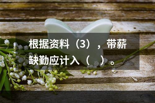 根据资料（3），带薪缺勤应计入（　）。