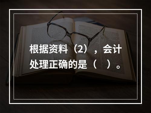 根据资料（2），会计处理正确的是（　）。