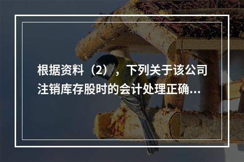 根据资料（2），下列关于该公司注销库存股时的会计处理正确的是