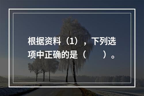 根据资料（1），下列选项中正确的是（　　）。