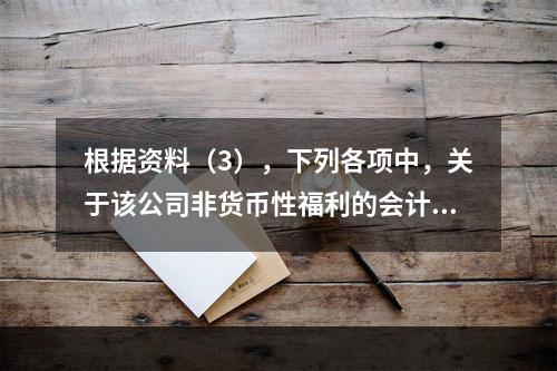 根据资料（3），下列各项中，关于该公司非货币性福利的会计处理