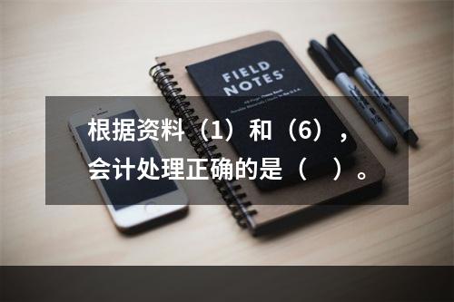 根据资料（1）和（6），会计处理正确的是（　）。