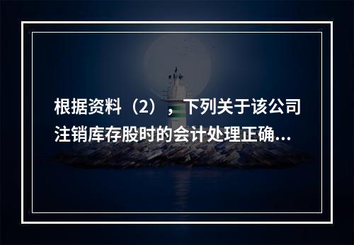 根据资料（2），下列关于该公司注销库存股时的会计处理正确的是