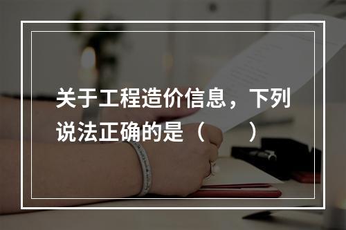 关于工程造价信息，下列说法正确的是（　　）