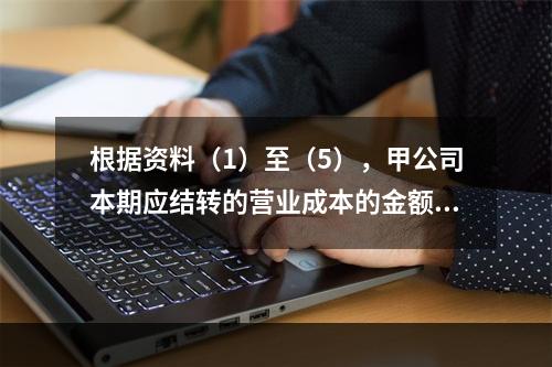 根据资料（1）至（5），甲公司本期应结转的营业成本的金额是（