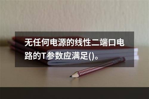 无任何电源的线性二端口电路的T参数应满足()。