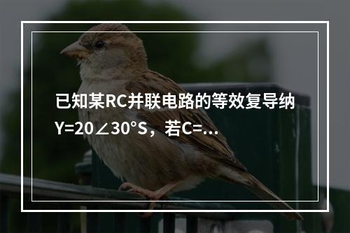 已知某RC并联电路的等效复导纳Y=20∠30°S，若C=0.