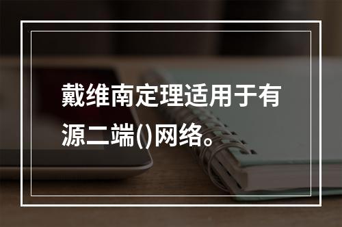 戴维南定理适用于有源二端()网络。