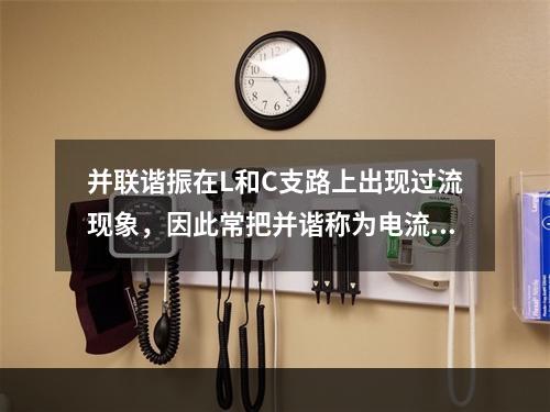 并联谐振在L和C支路上出现过流现象，因此常把并谐称为电流谐振