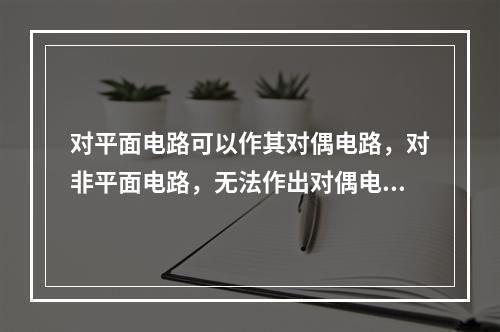 对平面电路可以作其对偶电路，对非平面电路，无法作出对偶电路。