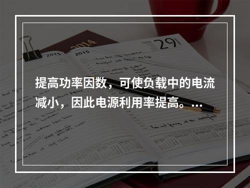 提高功率因数，可使负载中的电流减小，因此电源利用率提高。()