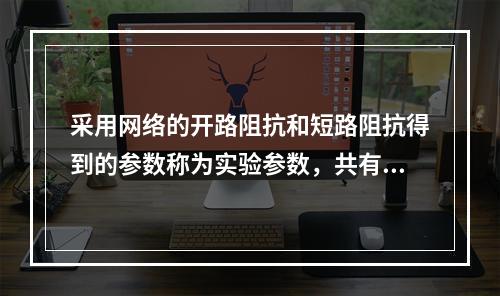 采用网络的开路阻抗和短路阻抗得到的参数称为实验参数，共有6个