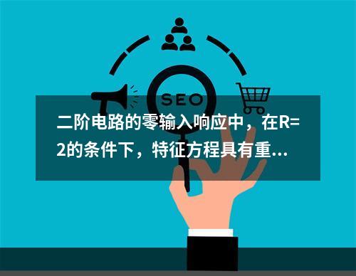 二阶电路的零输入响应中，在R=2的条件下，特征方程具有重根。