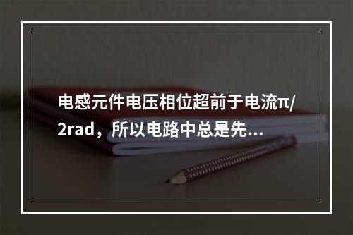 电感元件电压相位超前于电流π/2rad，所以电路中总是先有电