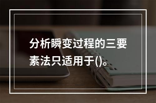 分析瞬变过程的三要素法只适用于()。