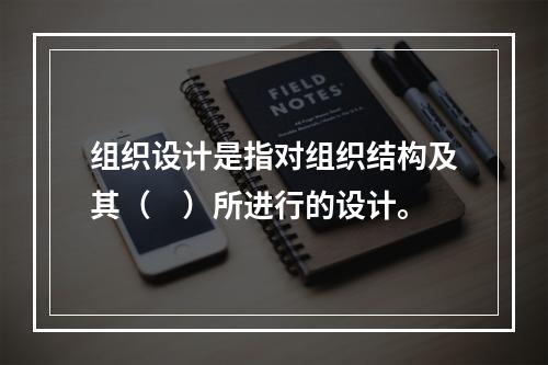 组织设计是指对组织结构及其（　）所进行的设计。