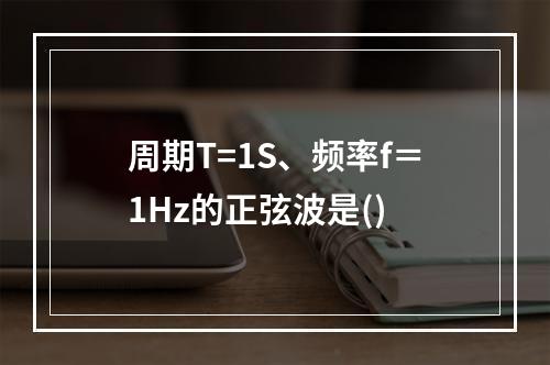 周期T=1S、频率f＝1Hz的正弦波是()