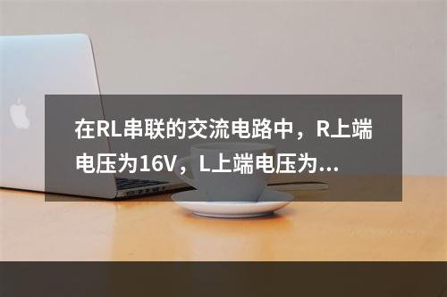 在RL串联的交流电路中，R上端电压为16V，L上端电压为12