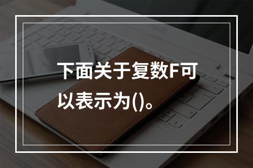 下面关于复数F可以表示为()。