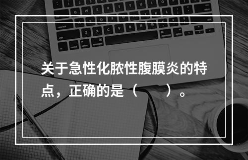 关于急性化脓性腹膜炎的特点，正确的是（　　）。