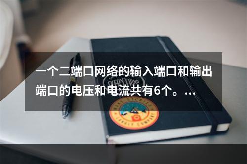 一个二端口网络的输入端口和输出端口的电压和电流共有6个。()