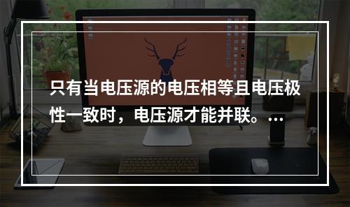 只有当电压源的电压相等且电压极性一致时，电压源才能并联。()