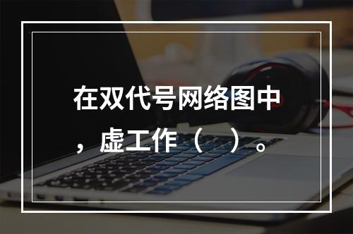 在双代号网络图中，虚工作（　）。