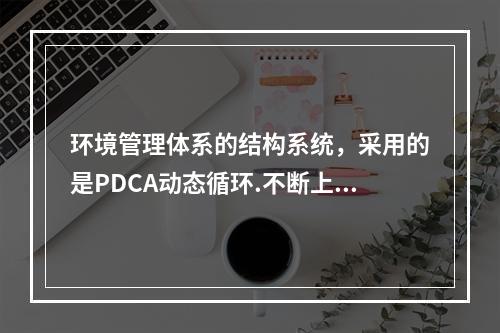 环境管理体系的结构系统，采用的是PDCA动态循环.不断上升的