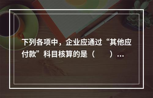 下列各项中，企业应通过“其他应付款”科目核算的是（　　）。