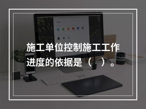 施工单位控制施工工作进度的依据是（　）。